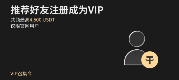 【VIP召集令】推荐好友注册成为 VIP，共领最高4,500 USDT